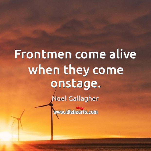 Frontmen come alive when they come onstage. Noel Gallagher Picture Quote