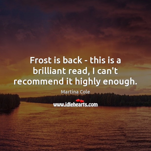 Frost is back – this is a brilliant read, I can’t recommend it highly enough. Martina Cole Picture Quote