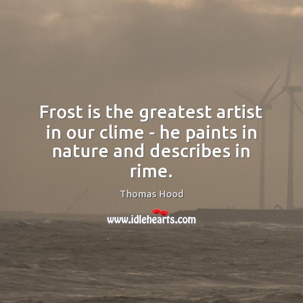 Frost is the greatest artist in our clime – he paints in nature and describes in rime. Image