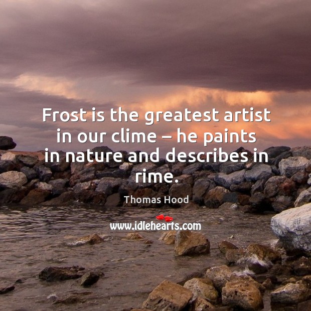 Frost is the greatest artist in our clime – he paints in nature and describes in rime. Image
