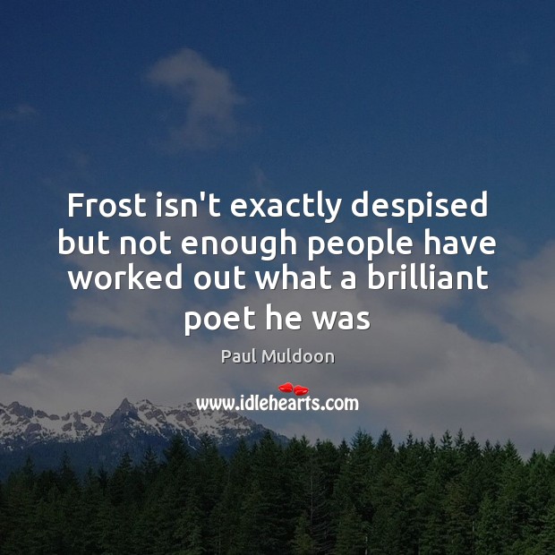 Frost isn’t exactly despised but not enough people have worked out what Paul Muldoon Picture Quote