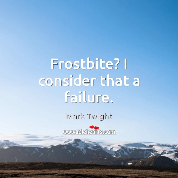 Frostbite? I consider that a failure. Mark Twight Picture Quote