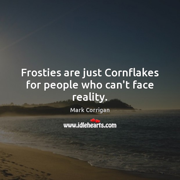 Frosties are just Cornflakes for people who can’t face reality. Mark Corrigan Picture Quote