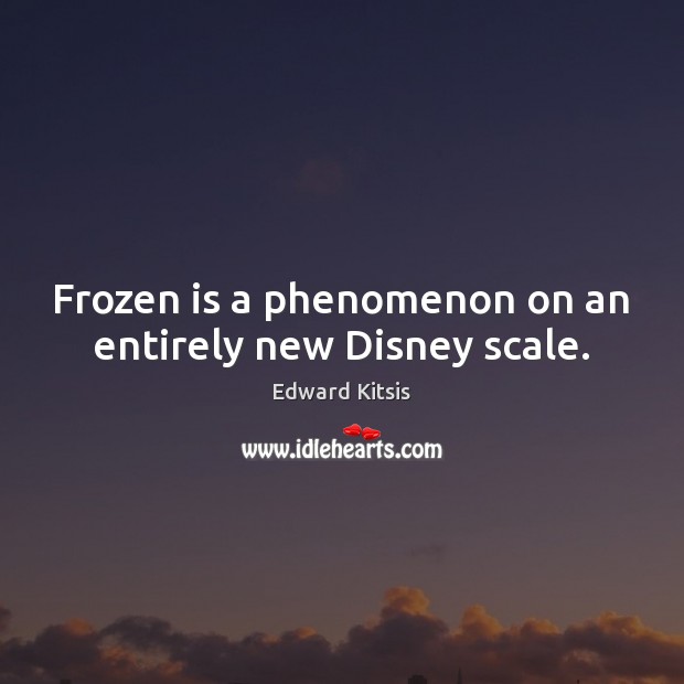 Frozen is a phenomenon on an entirely new Disney scale. Edward Kitsis Picture Quote