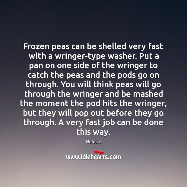 Frozen peas can be shelled very fast with a wringer-type washer. Put Heloise Picture Quote