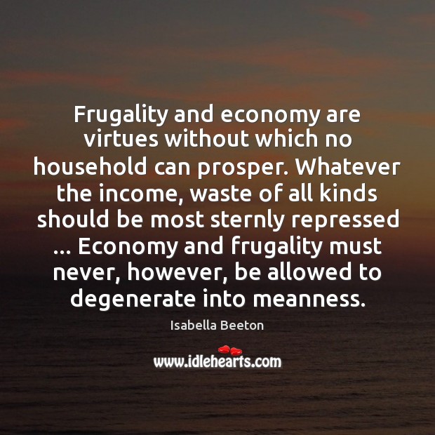 Frugality and economy are virtues without which no household can prosper. Whatever Isabella Beeton Picture Quote