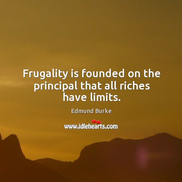 Frugality is founded on the principal that all riches have limits. Image