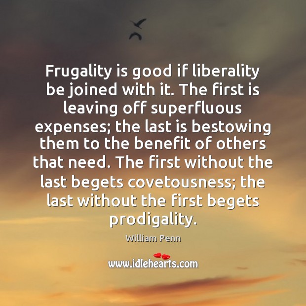 Frugality is good if liberality be joined with it. The first is William Penn Picture Quote