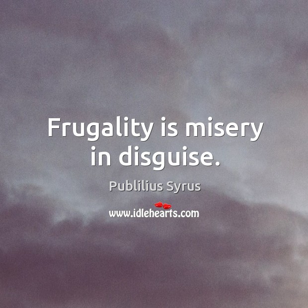 Frugality is misery in disguise. Publilius Syrus Picture Quote