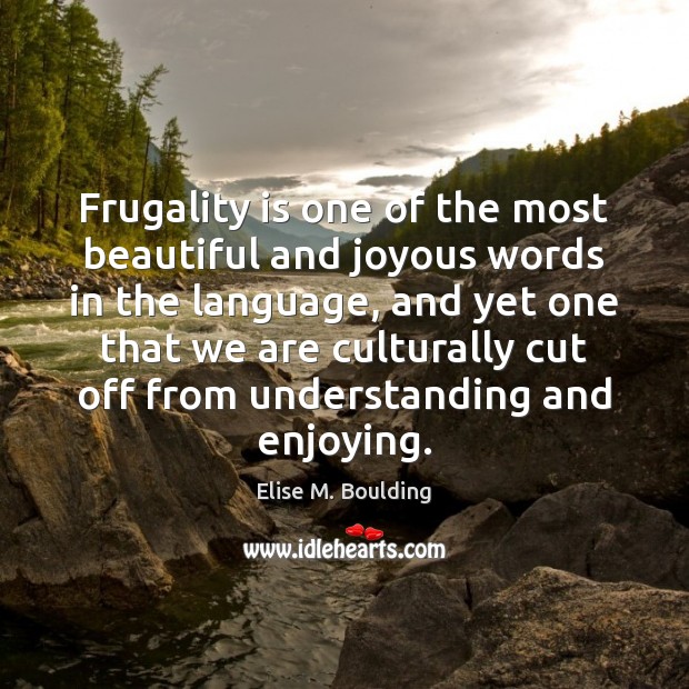 Frugality is one of the most beautiful and joyous words in the Elise M. Boulding Picture Quote