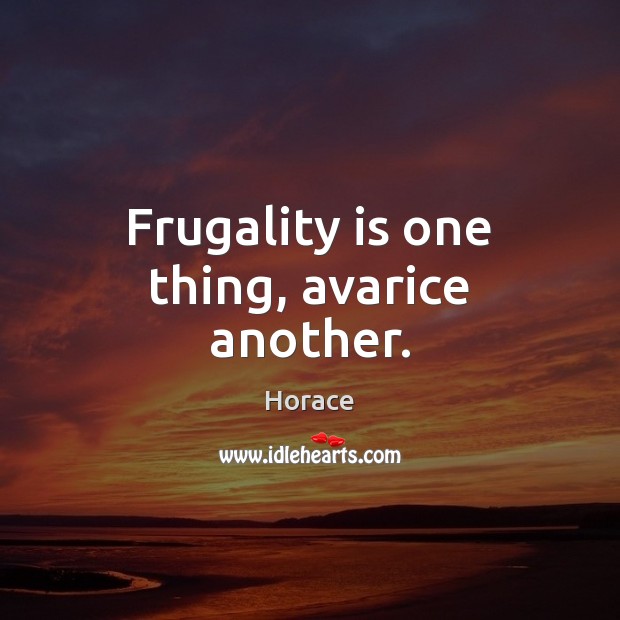 Frugality is one thing, avarice another. Horace Picture Quote
