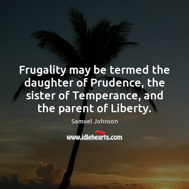 Frugality may be termed the daughter of Prudence, the sister of Temperance, Image