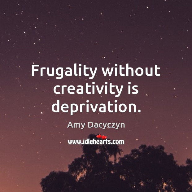 Frugality without creativity is deprivation. Amy Dacyczyn Picture Quote