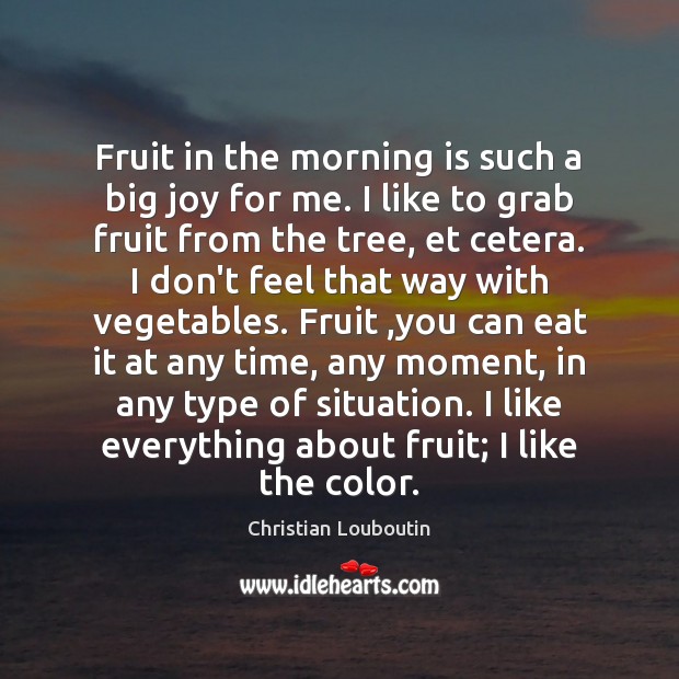 Fruit in the morning is such a big joy for me. I Christian Louboutin Picture Quote