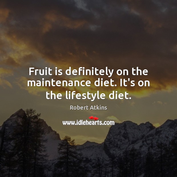 Fruit is definitely on the maintenance diet. It’s on the lifestyle diet. 