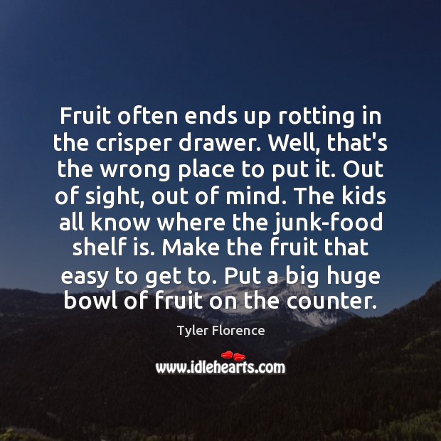 Fruit often ends up rotting in the crisper drawer. Well, that’s the Tyler Florence Picture Quote