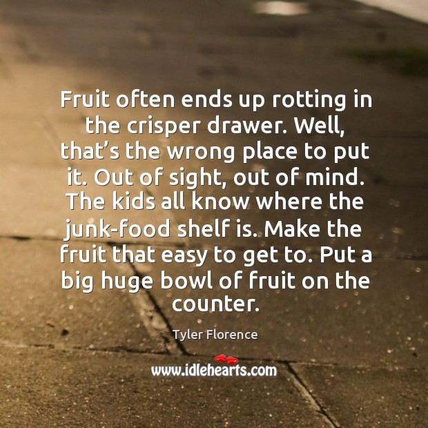 Fruit often ends up rotting in the crisper drawer. Well, that’s the wrong place to put it. Tyler Florence Picture Quote
