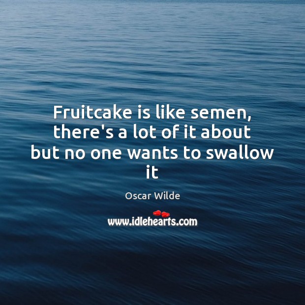 Fruitcake is like semen, there’s a lot of it about but no one wants to swallow it Oscar Wilde Picture Quote