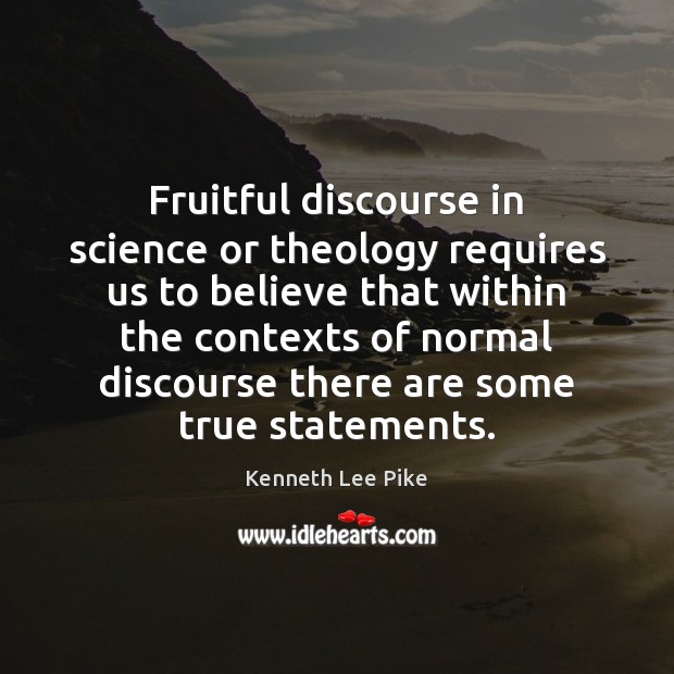 Fruitful discourse in science or theology requires us to believe that within Kenneth Lee Pike Picture Quote