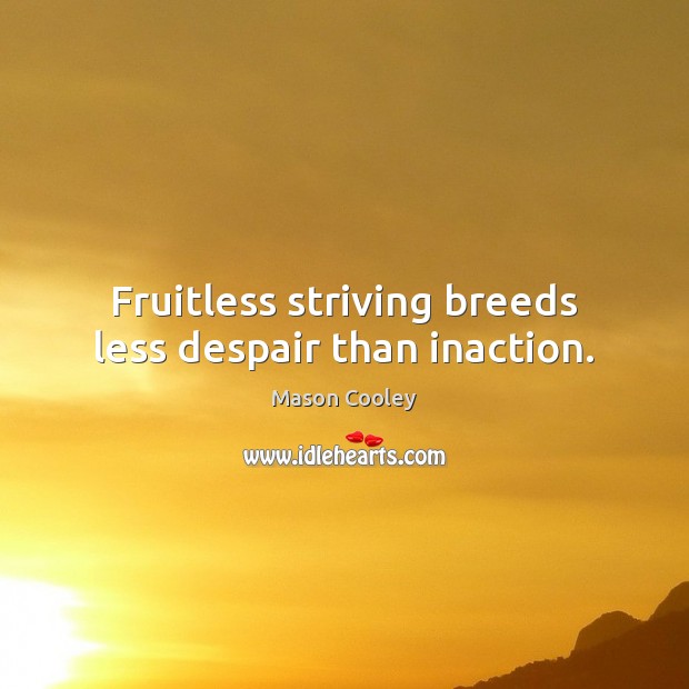 Fruitless striving breeds less despair than inaction. Image