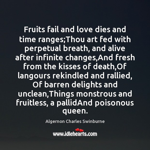 Fruits fail and love dies and time ranges;Thou art fed with Algernon Charles Swinburne Picture Quote