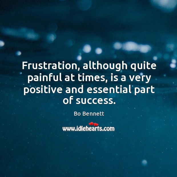 Frustration, although quite painful at times, is a very positive and essential part of success. Bo Bennett Picture Quote