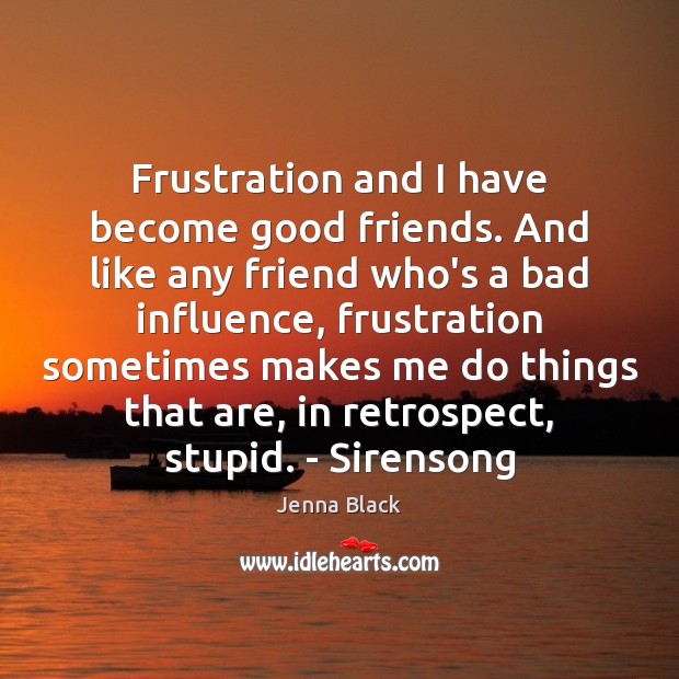 Frustration and I have become good friends. And like any friend who’s Jenna Black Picture Quote