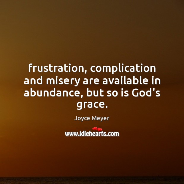 Frustration, complication and misery are available in abundance, but so is God’s grace. Joyce Meyer Picture Quote