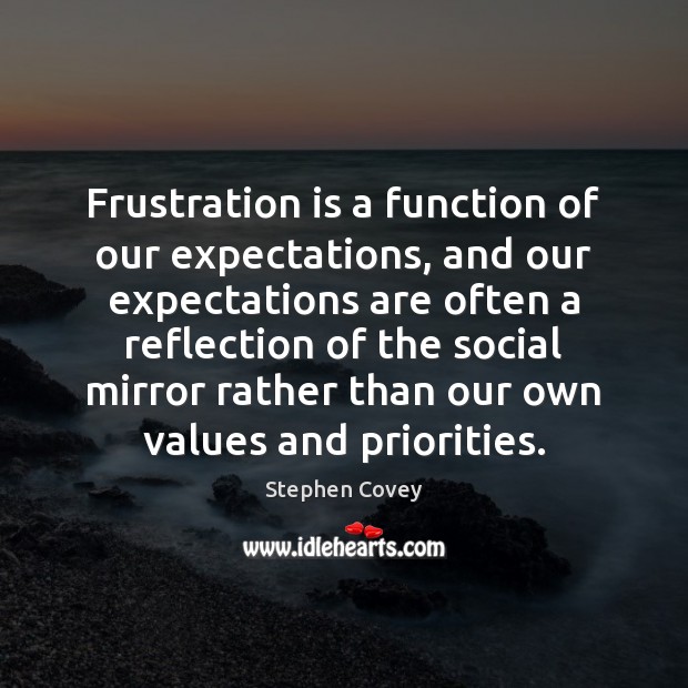 Frustration is a function of our expectations, and our expectations are often Stephen Covey Picture Quote