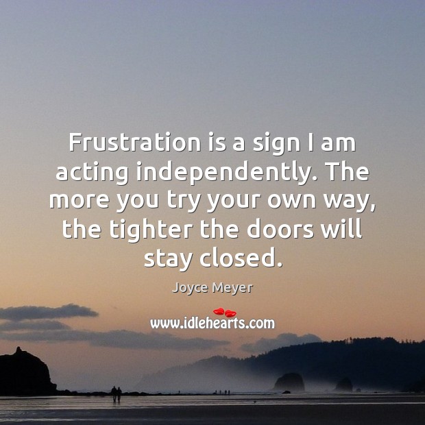 Frustration is a sign I am acting independently. The more you try Joyce Meyer Picture Quote