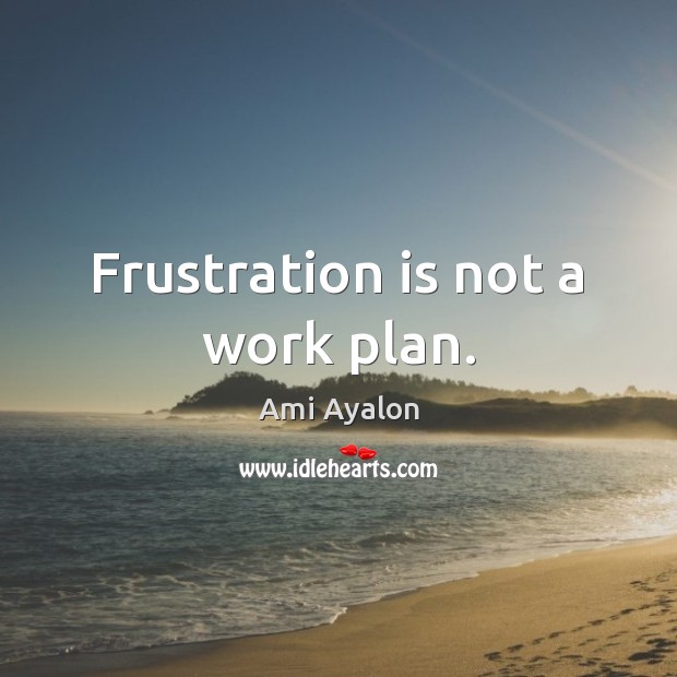 Frustration is not a work plan. Ami Ayalon Picture Quote