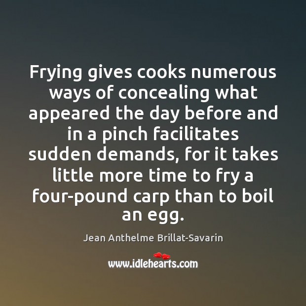 Frying gives cooks numerous ways of concealing what appeared the day before Jean Anthelme Brillat-Savarin Picture Quote