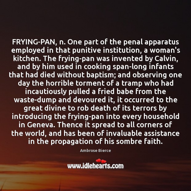 FRYING-PAN, n. One part of the penal apparatus employed in that punitive Ambrose Bierce Picture Quote