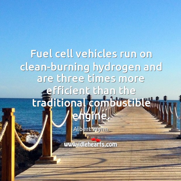 Fuel cell vehicles run on clean-burning hydrogen and are three times more efficient than Albert Wynn Picture Quote