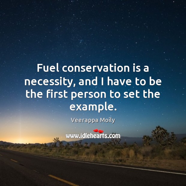 Fuel conservation is a necessity, and I have to be the first person to set the example. Veerappa Moily Picture Quote
