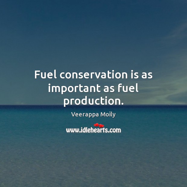 Fuel conservation is as important as fuel production. Veerappa Moily Picture Quote