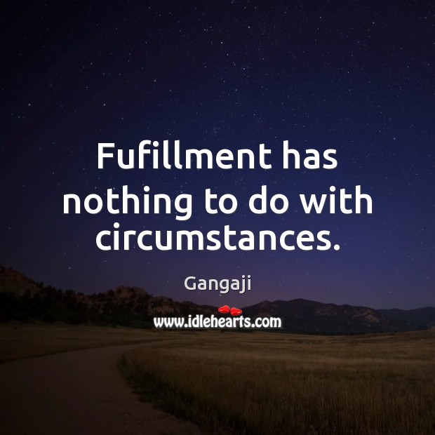 Fufillment has nothing to do with circumstances. Gangaji Picture Quote