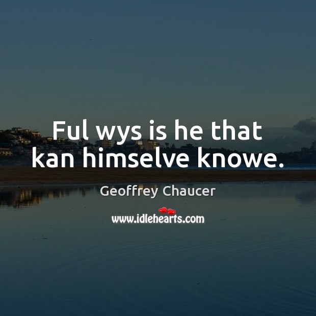 Ful wys is he that kan himselve knowe. Geoffrey Chaucer Picture Quote