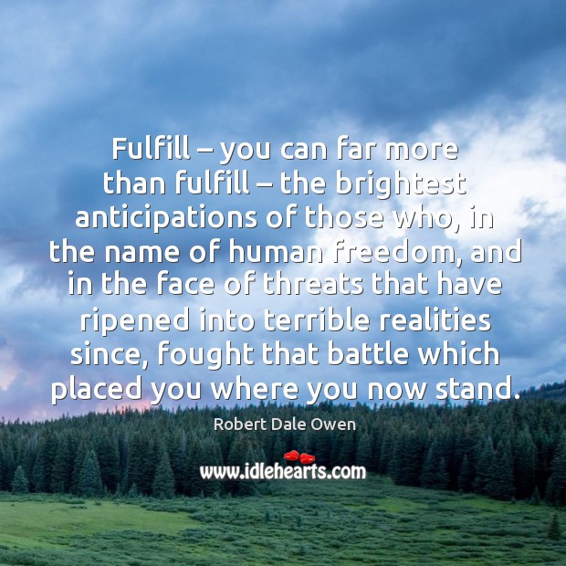 Fulfill – you can far more than fulfill – the brightest anticipations of those who, in the name Robert Dale Owen Picture Quote