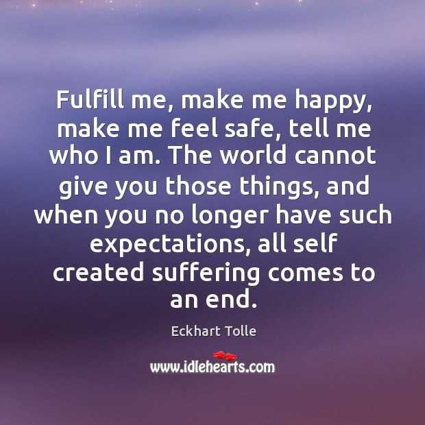 Fulfill me, make me happy, make me feel safe, tell me who Eckhart Tolle Picture Quote