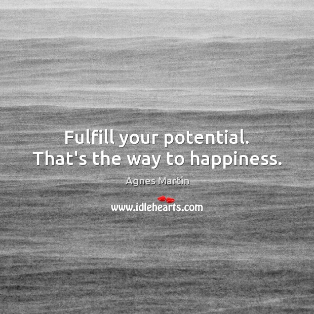 Fulfill your potential. That’s the way to happiness. Agnes Martin Picture Quote