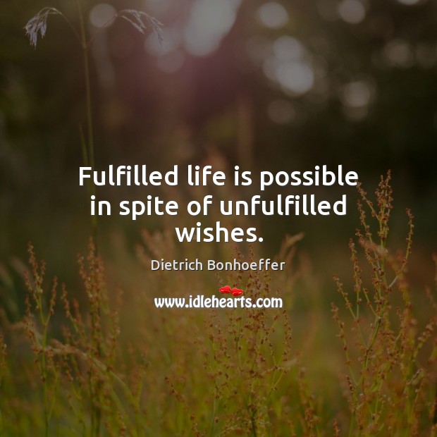 Fulfilled life is possible in spite of unfulfilled wishes. Dietrich Bonhoeffer Picture Quote