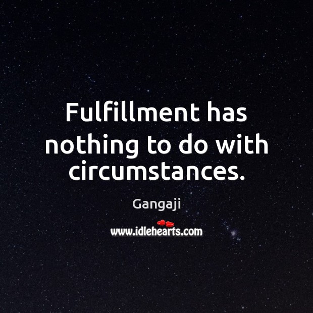 Fulfillment has nothing to do with circumstances. Gangaji Picture Quote
