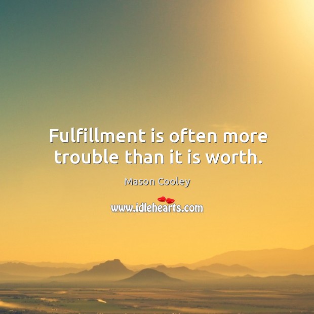 Fulfillment is often more trouble than it is worth. Mason Cooley Picture Quote