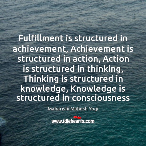 Fulfillment is structured in achievement, Achievement is structured in action, Action is Maharishi Mahesh Yogi Picture Quote