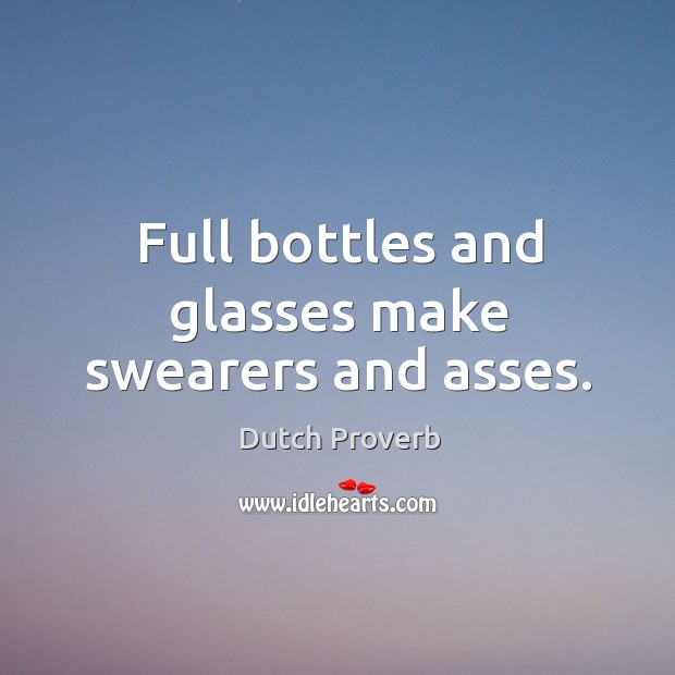 Full bottles and glasses make swearers and asses. Dutch Proverbs Image