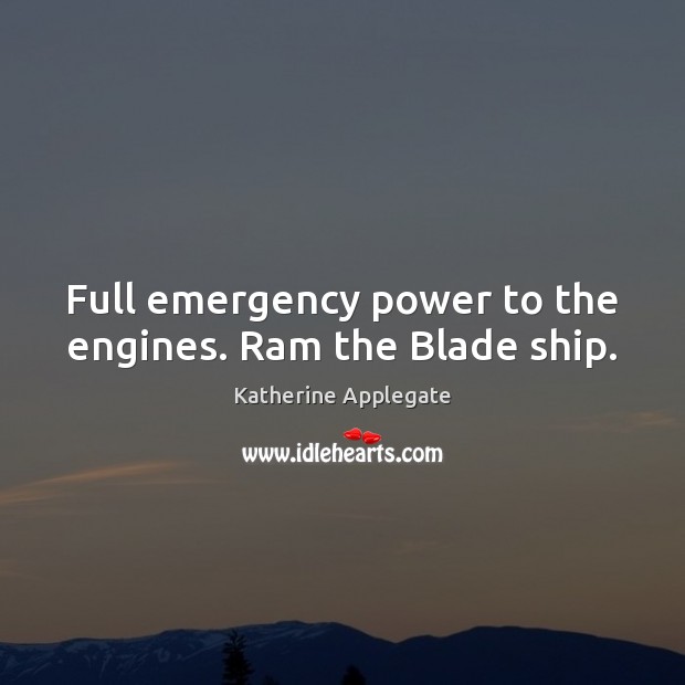 Full emergency power to the engines. Ram the Blade ship. Katherine Applegate Picture Quote