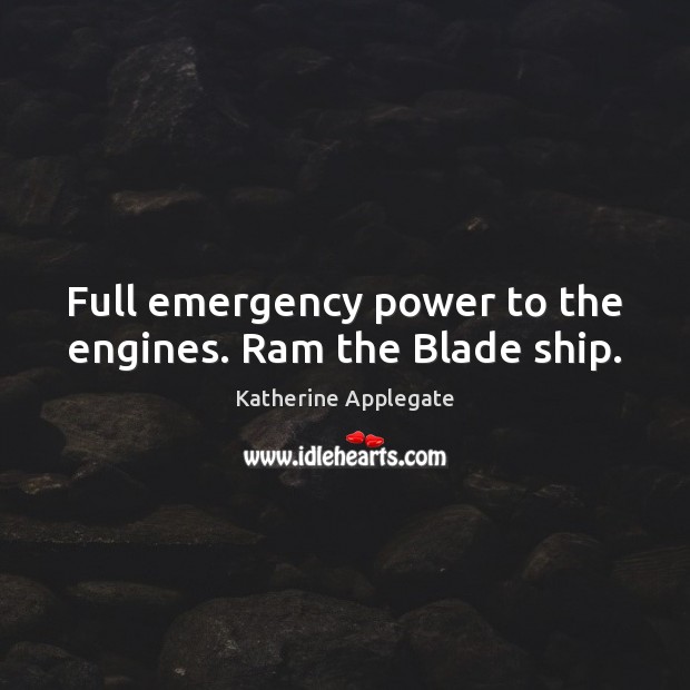 Full emergency power to the engines. Ram the Blade ship. Katherine Applegate Picture Quote