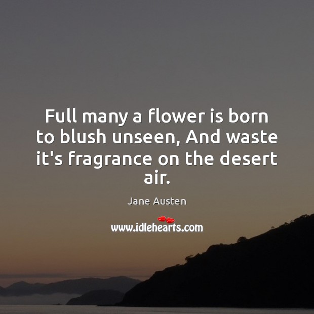 Full many a flower is born to blush unseen, And waste it’s fragrance on the desert air. Image