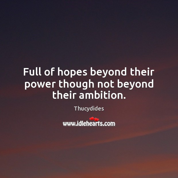 Full of hopes beyond their power though not beyond their ambition. Thucydides Picture Quote